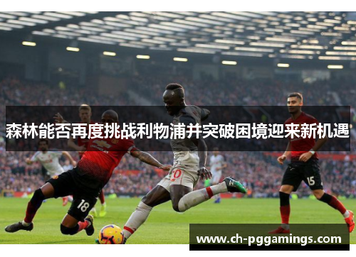 森林能否再度挑战利物浦并突破困境迎来新机遇 森林能否再度挑战利物浦并突破困境迎来新机遇