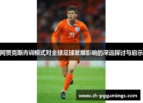 阿贾克斯青训模式对全球足球发展影响的深远探讨与启示