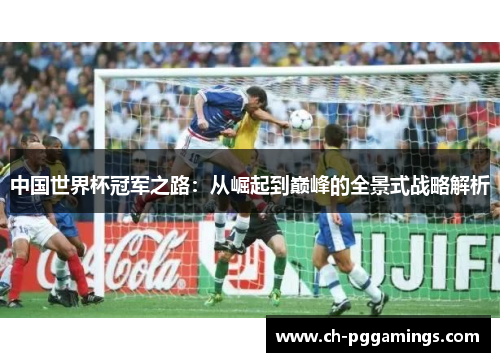 中国世界杯冠军之路：从崛起到巅峰的全景式战略解析