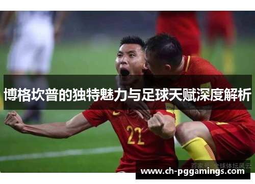 博格坎普的独特魅力与足球天赋深度解析