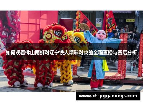 如何观看佛山南狮对辽宁铁人精彩对决的全程直播与赛后分析