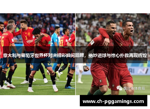 意大利与葡萄牙世界杯对决精彩瞬间回顾，绝妙进球与惊心扑救再现辉煌