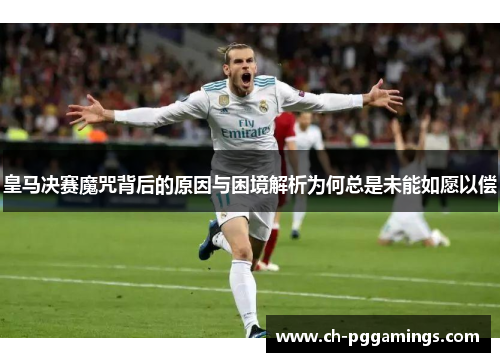 皇马决赛魔咒背后的原因与困境解析为何总是未能如愿以偿