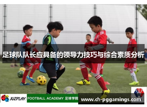 足球队队长应具备的领导力技巧与综合素质分析