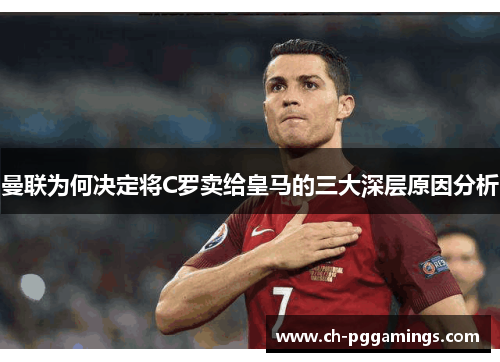 曼联为何决定将C罗卖给皇马的三大深层原因分析