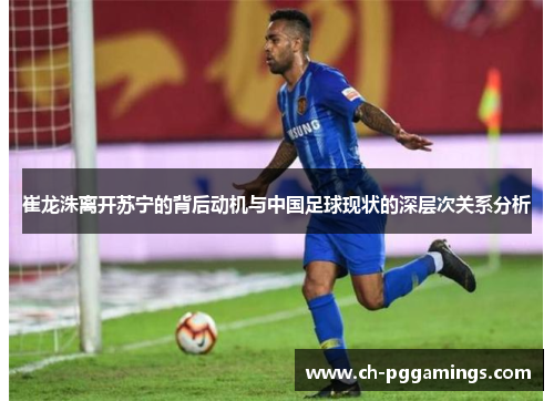 崔龙洙离开苏宁的背后动机与中国足球现状的深层次关系分析