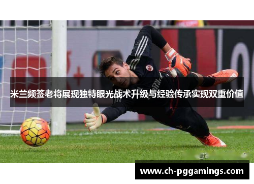 米兰频签老将展现独特眼光战术升级与经验传承实现双重价值