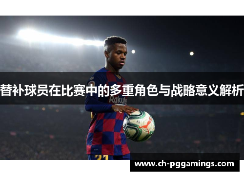 替补球员在比赛中的多重角色与战略意义解析