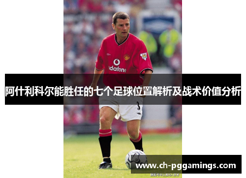 阿什利科尔能胜任的七个足球位置解析及战术价值分析