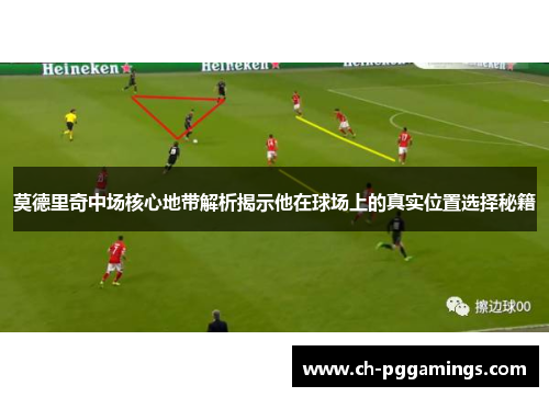 莫德里奇中场核心地带解析揭示他在球场上的真实位置选择秘籍