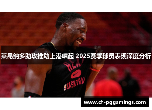 莱昂纳多助攻推动上港崛起 2025赛季球员表现深度分析