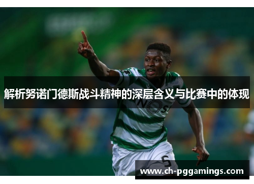 解析努诺门德斯战斗精神的深层含义与比赛中的体现 解析努诺门德斯战斗精神的深层含义与比赛中的体现