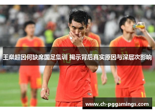 王燊超因何缺席国足集训 揭示背后真实原因与深层次影响