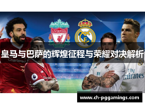 皇马与巴萨的辉煌征程与荣耀对决解析