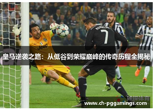 皇马逆袭之路：从低谷到荣耀巅峰的传奇历程全揭秘
